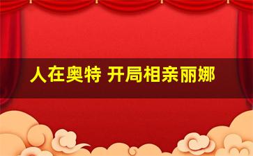 人在奥特 开局相亲丽娜